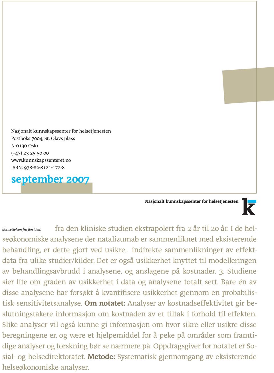 I de helseøkonomiske analysene der natalizumab er sammenliknet med eksisterende behandling, er dette gjort ved usikre, indirekte sammenlikninger av effektdata fra ulike studier/kilder.