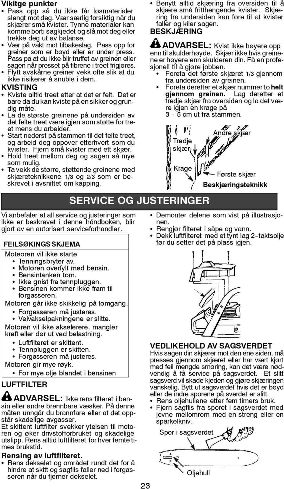 Pass på at du ikke blir truffet av greinen eller sagen når presset på fibrene i treet frigjøres. S Flytt avskårne greiner vekk ofte slik at du ikke risikerer å snuble i dem.