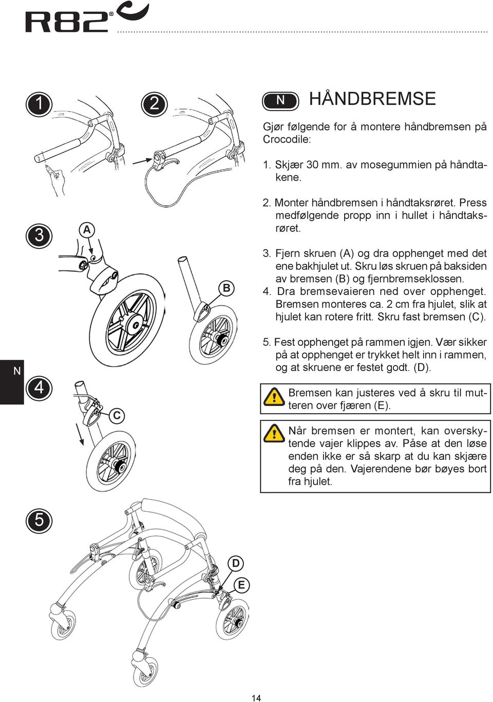 Dra bremsevaieren ned over opphenget. remsen monteres ca. 2 cm fra hjulet, slik at hjulet kan rotere fritt. Skru fast bremsen (). 4 5. Fest opphenget på rammen igjen.