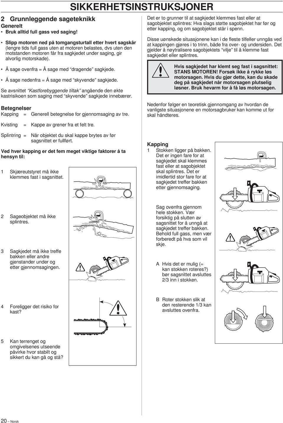 Se avsnittet Kastforebyggende tiltak angående den økte kastrisikoen som saging med skyvende sagkjede innebærer. Betegnelser Kapping = Generell betegnelse for gjennomsaging av tre.