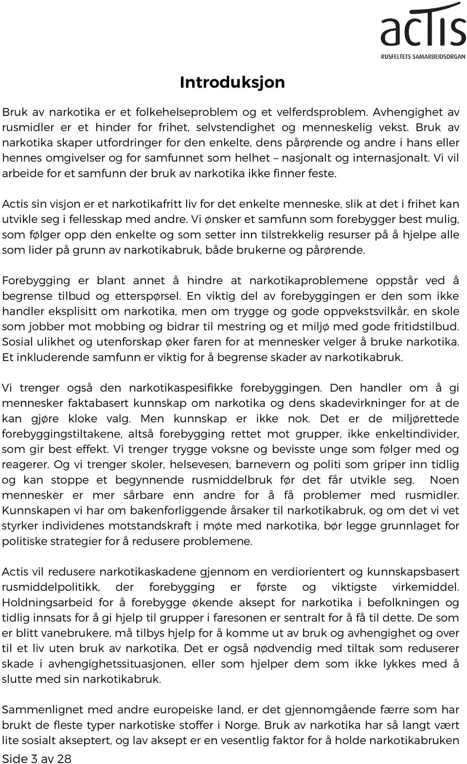 Vi vil arbeide for et samfunn der bruk av narkotika ikke finner feste. Actis sin visjon er et narkotikafritt liv for det enkelte menneske, slik at det i frihet kan utvikle seg i fellesskap med andre.