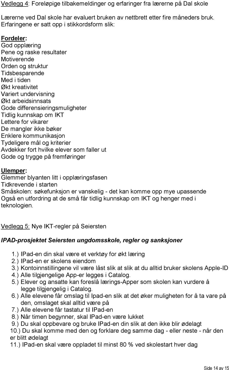 arbeidsinnsats Gode differensieringsmuligheter Tidlig kunnskap om IKT Lettere for vikarer De mangler ikke bøker Enklere kommunikasjon Tydeligere mål og kriterier Avdekker fort hvilke elever som