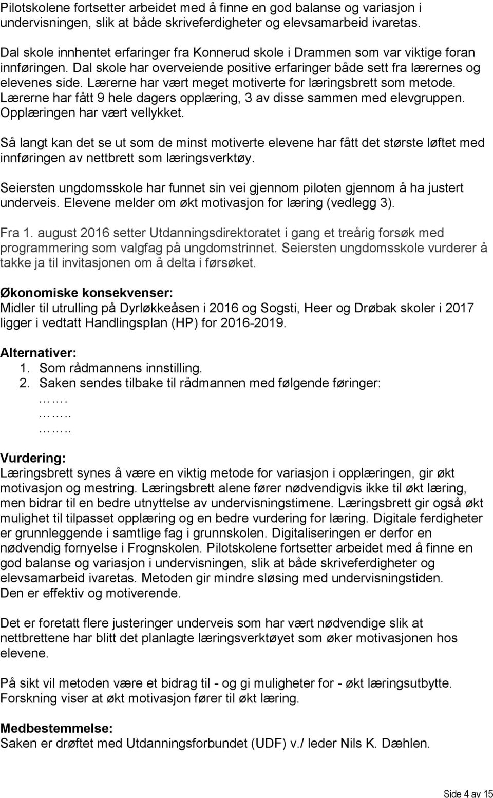 Lærerne har vært meget motiverte for læringsbrett som metode. Lærerne har fått 9 hele dagers opplæring, 3 av disse sammen med elevgruppen. Opplæringen har vært vellykket.