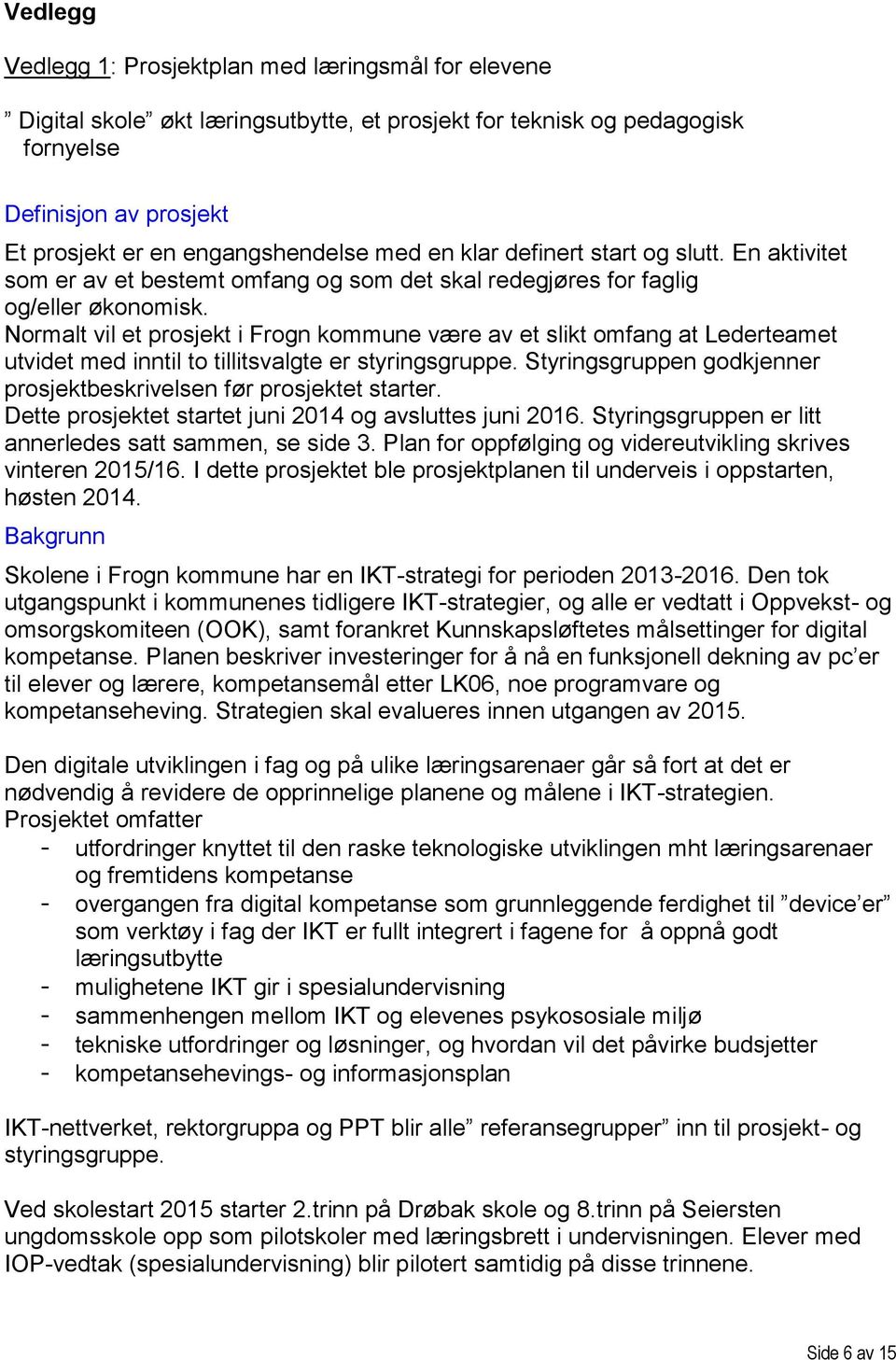 Normalt vil et prosjekt i Frogn kommune være av et slikt omfang at Lederteamet utvidet med inntil to tillitsvalgte er styringsgruppe.