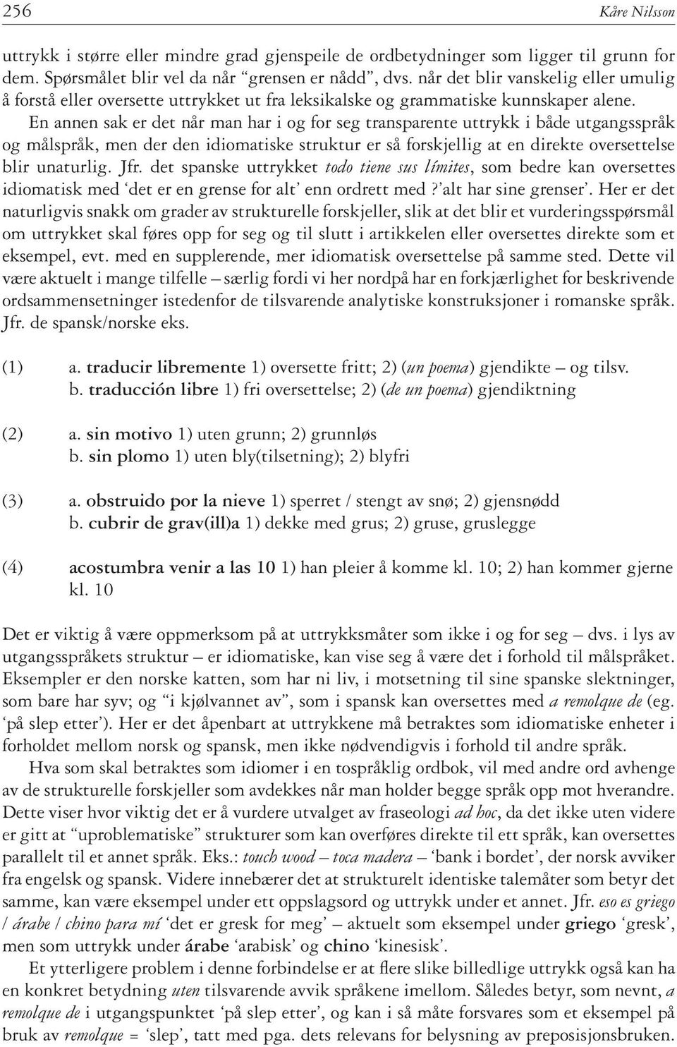 En annen sak er det når man har i og for seg transparente uttrykk i både utgangsspråk og målspråk, men der den idiomatiske struktur er så forskjellig at en direkte oversettelse blir unaturlig. Jfr.