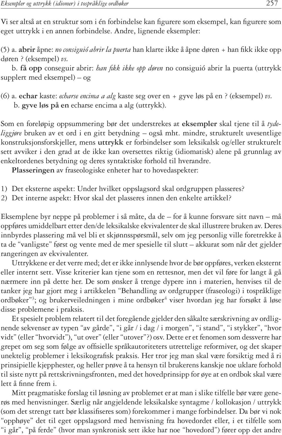 få opp conseguir abrir: han fikk ikke opp døren no consiguió abrir la puerta (uttrykk supplert med eksempel) og (6) a. echar kaste: echarse encima a alg kaste seg over en + gyve løs på en?