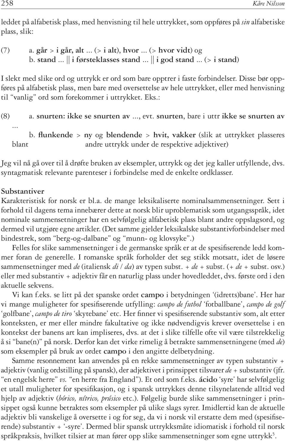 Disse bør oppføres på alfabetisk plass, men bare med oversettelse av hele uttrykket, eller med henvisning til vanlig ord som forekommer i uttrykket. Eks.: (8) a. snurten: ikke se snurten av..., evt.