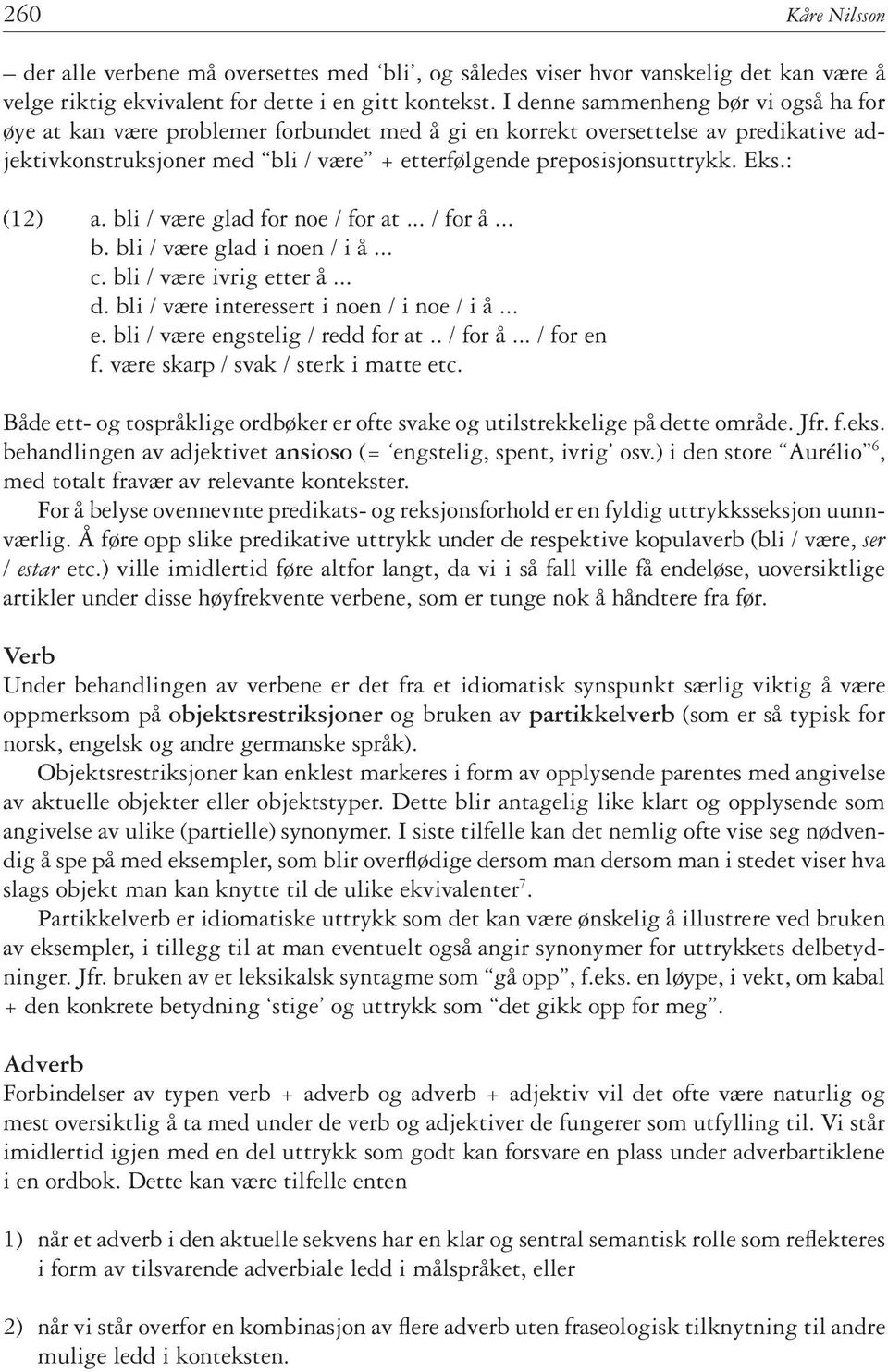 Eks.: (12) a. bli / være glad for noe / for at... / for å... b. bli / være glad i noen / i å... c. bli / være ivrig etter å... d. bli / være interessert i noen / i noe / i å... e. bli / være engstelig / redd for at.