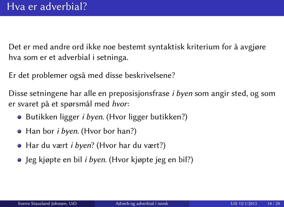 Disse setningene har alle en preposisjonsfrase i byen som angir sted, og som er svaret på et spørsmål med hvor: Butikken ligger i byen.