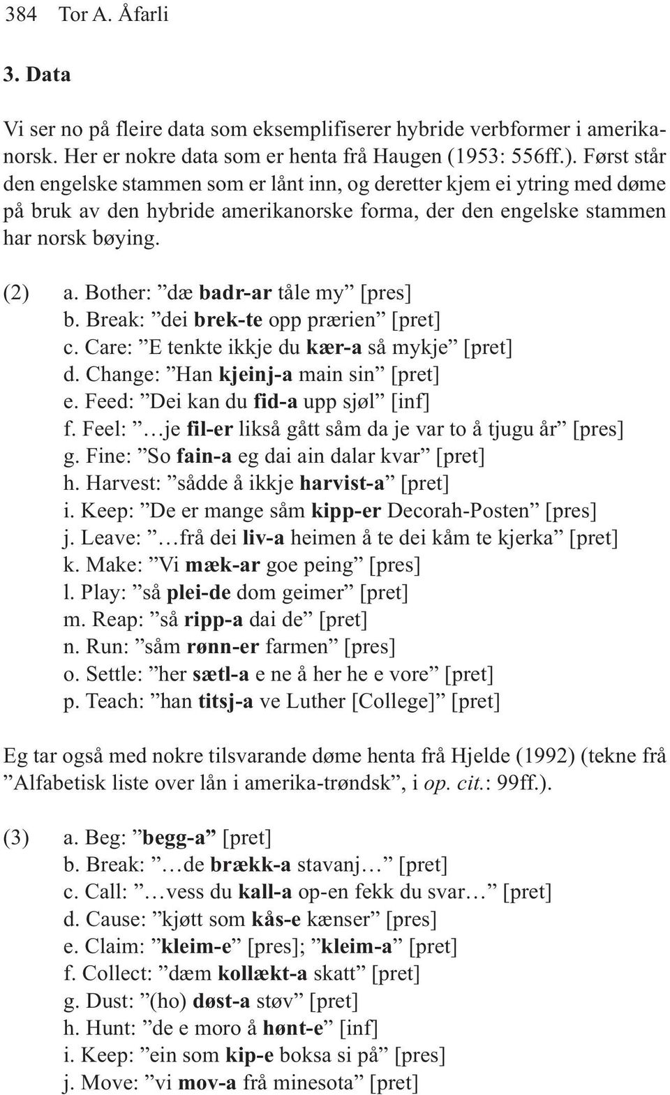 Bother: dæ badr-ar tåle my [pres] b. Break: dei brek-te opp prærien [pret] c. Care: E tenkte ikkje du kær-a så mykje [pret] d. Change: Han kjeinj-a main sin [pret] e.