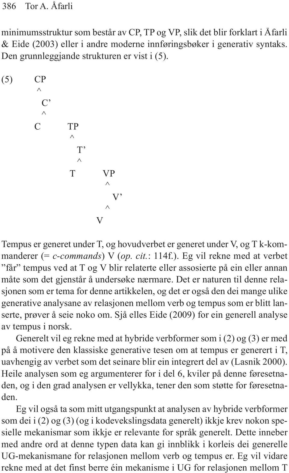 Det er naturen til denne relasjonen som er tema for denne artikkelen, og det er også den dei mange ulike generative analysane av relasjonen mellom verb og tempus som er blitt lanserte, prøver å seie