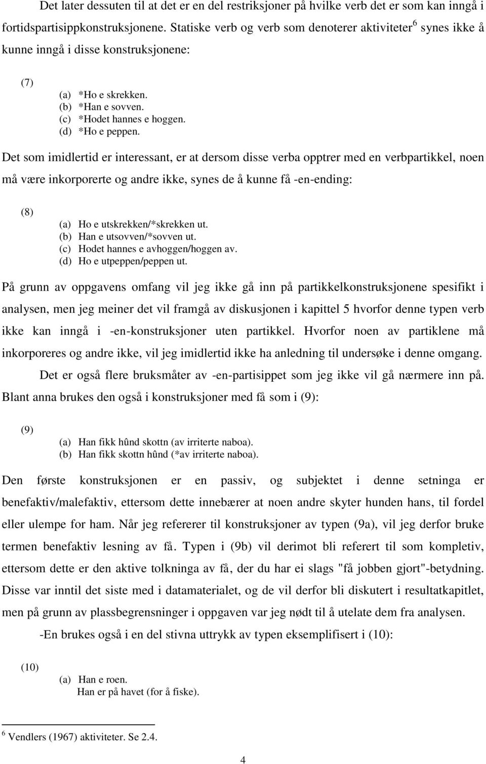 Det som imidlertid er interessant, er at dersom disse verba opptrer med en verbpartikkel, noen må være inkorporerte og andre ikke, synes de å kunne få -en-ending: (8) (a) Ho e utskrekken/*skrekken ut.