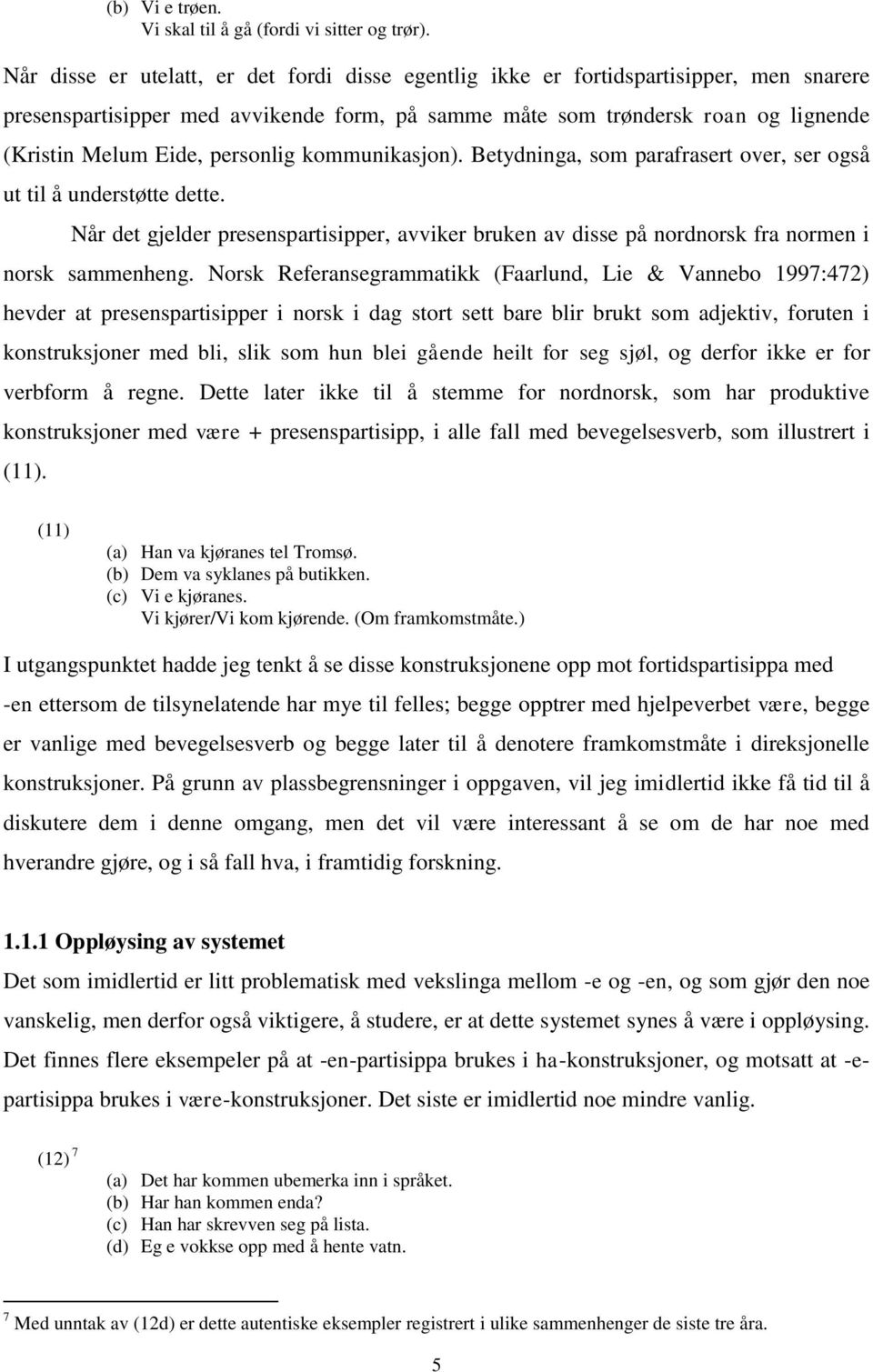 personlig kommunikasjon). Betydninga, som parafrasert over, ser også ut til å understøtte dette. Når det gjelder presenspartisipper, avviker bruken av disse på nordnorsk fra normen i norsk sammenheng.