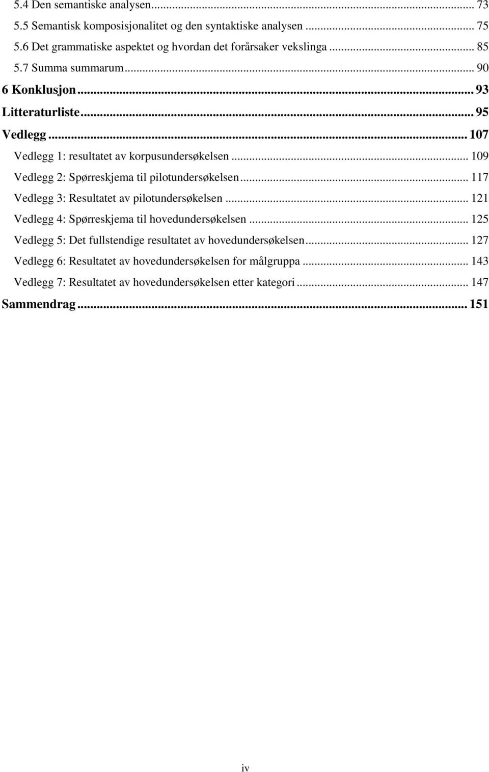 .. 109 Vedlegg 2: Spørreskjema til pilotundersøkelsen... 117 Vedlegg 3: Resultatet av pilotundersøkelsen... 121 Vedlegg 4: Spørreskjema til hovedundersøkelsen.