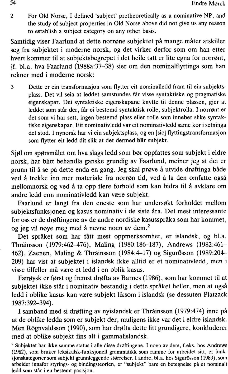 Samtidig viser Faarlund at dette norrøne subjektet på mange måter atskiller seg fra subjektet i moderne norsk, og det virker derfor som om han etter hvert kommer til at subjektsbegrepet i det heile