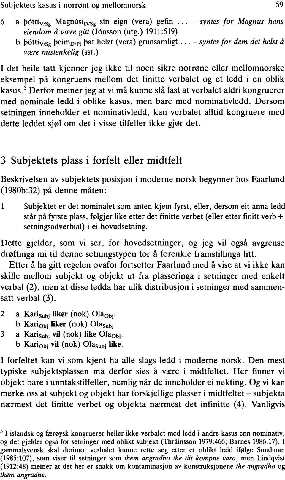 ) I det heile tatt kjenner jeg ikke til noen sikre norrøne eller mellomnorske eksempel på kongruens mellom det finitte verbalet og et ledd i en oblik kasus.