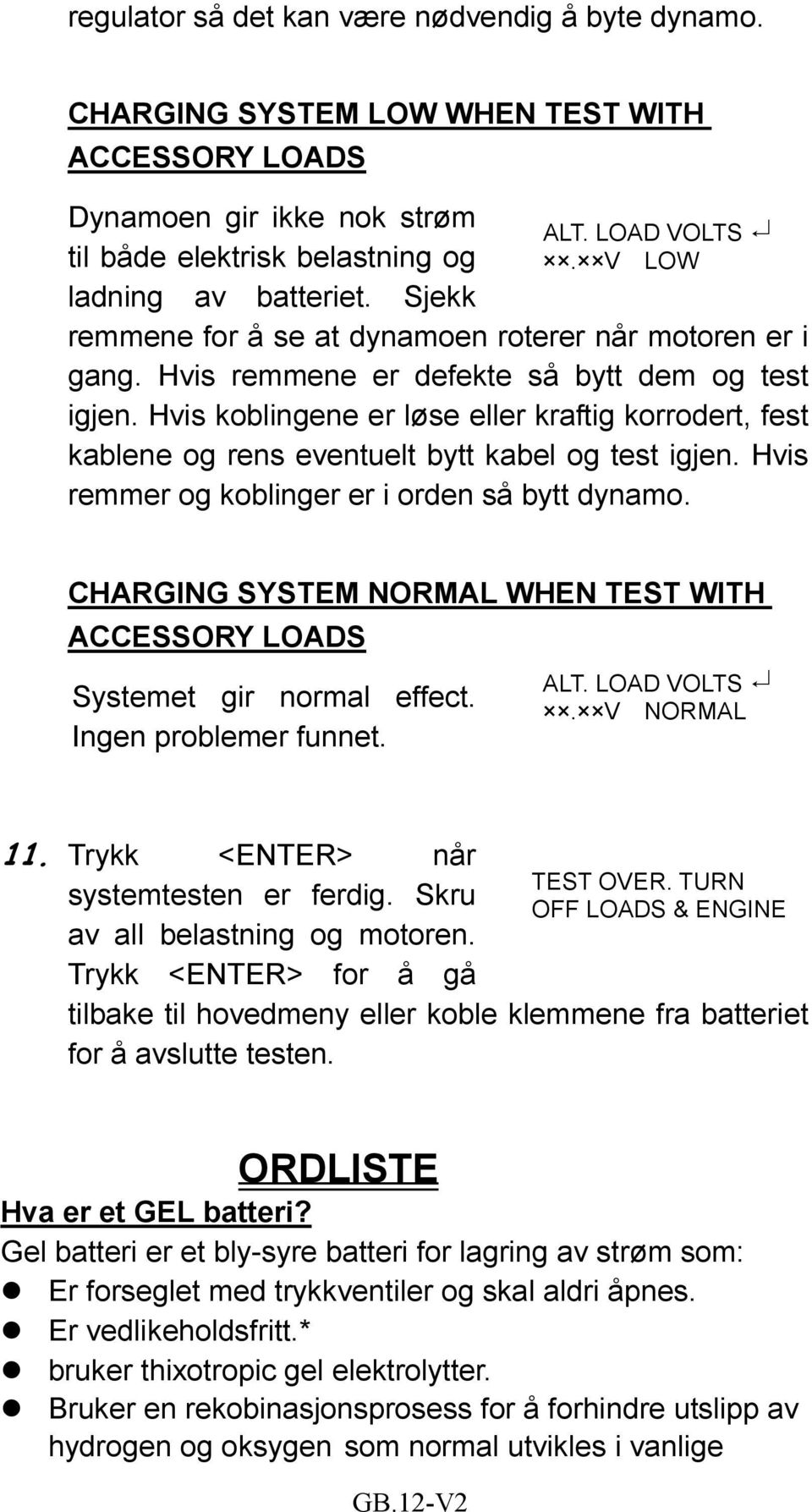 Hvis koblingene er løse eller kraftig korrodert, fest kablene og rens eventuelt bytt kabel og test igjen. Hvis remmer og koblinger er i orden så bytt dynamo.