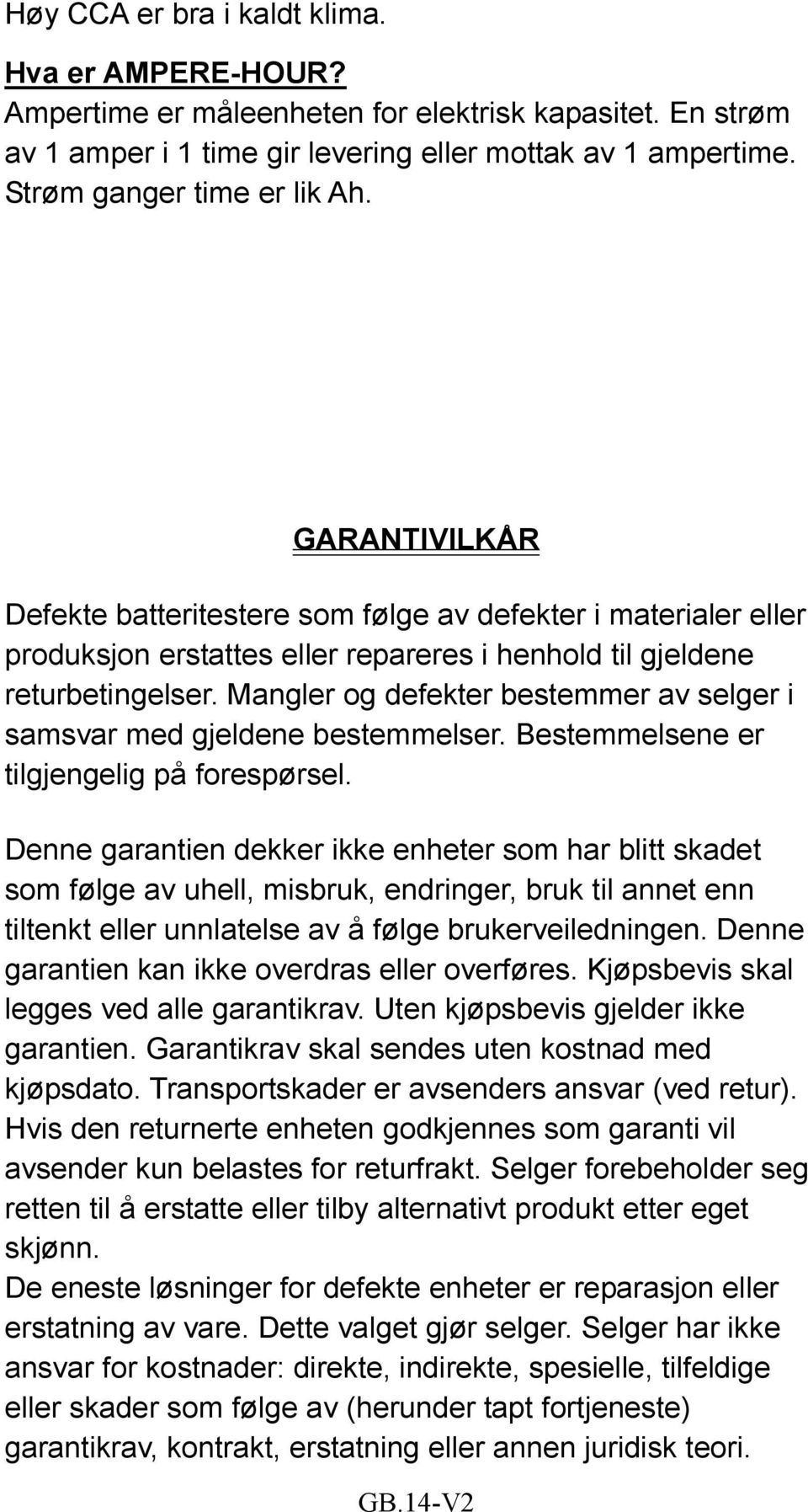 Mangler og defekter bestemmer av selger i samsvar med gjeldene bestemmelser. Bestemmelsene er tilgjengelig på forespørsel.