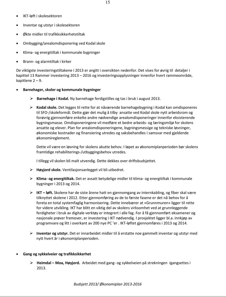 Det vises for øvrig til detaljer i kapittel 13 Rammer investering 2013 2016 og investeringsopplysninger innenfor hvert rammeområde, kapitlene 2 9.