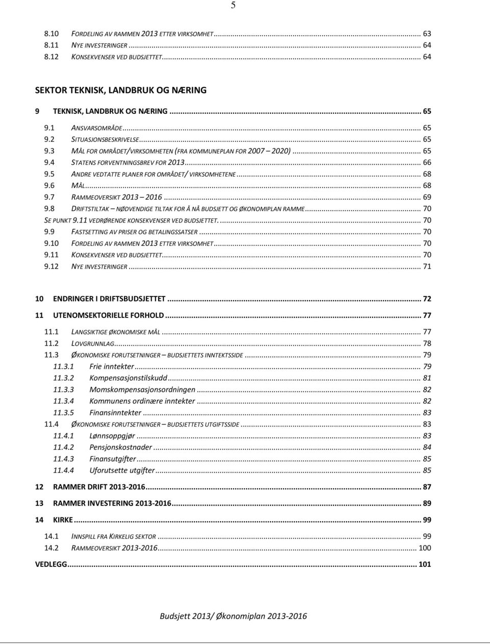 5 ANDRE VEDTATTE PLANER FOR OMRÅDET/ VIRKSOMHETENE... 68 9.6 MÅL... 68 9.7 RAMMEOVERSIKT 2013 2016... 69 9.8 DRIFTSTILTAK NØDVENDIGE TILTAK FOR Å NÅ BUDSJETT OG ØKONOMIPLAN RAMME... 70 SE PUNKT 9.