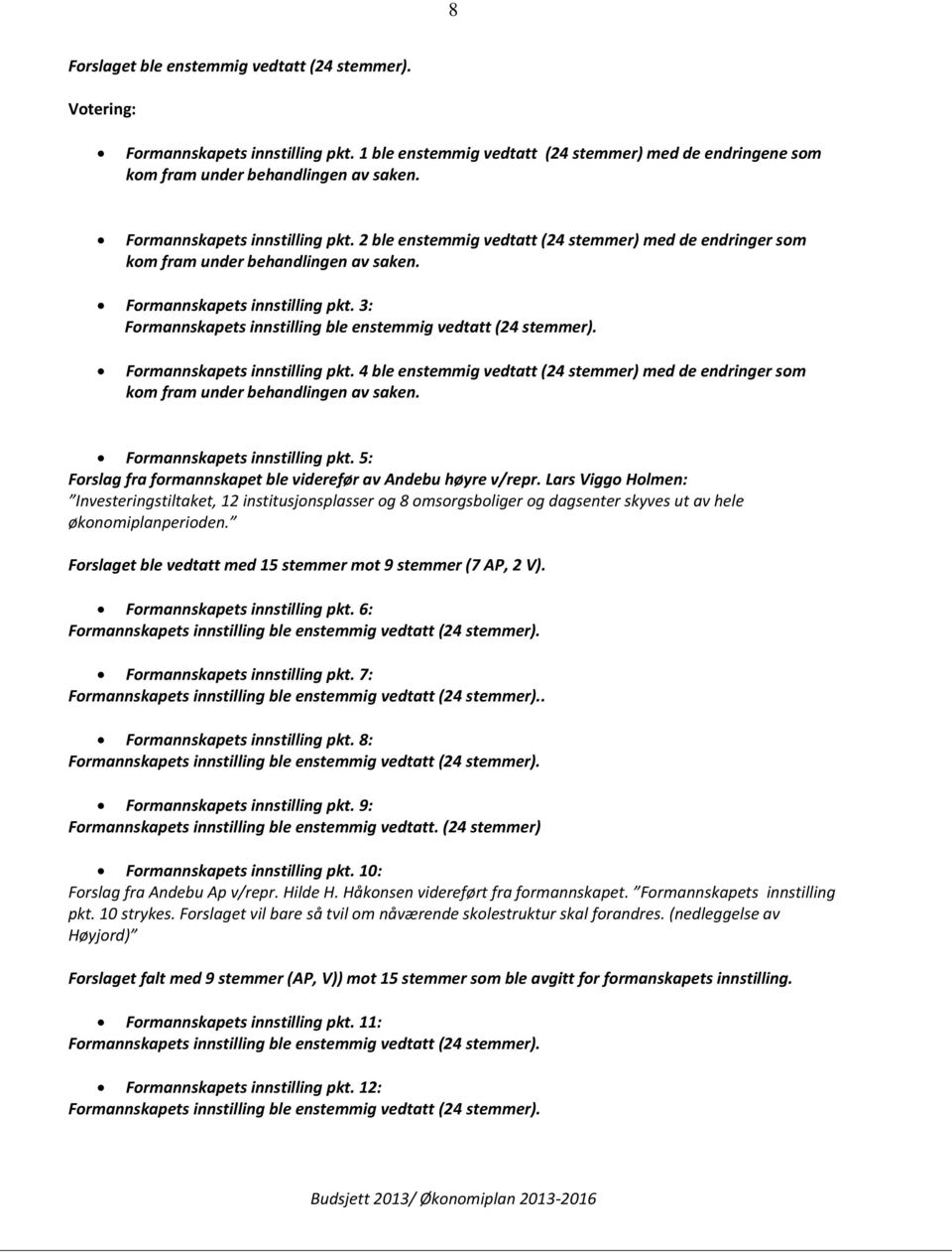 3: Formannskapets innstilling ble enstemmig vedtatt (24 stemmer). Formannskapets innstilling pkt. 4 ble enstemmig vedtatt (24 stemmer) med de endringer som kom fram under behandlingen av saken.