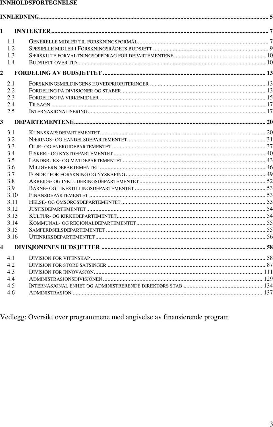 .. 13 2.3 FORDELING PÅ VIRKEMIDLER... 15 2.4 TILSAGN... 17 2.5 INTERNASJONALISERING... 17 3 DEPARTEMENTENE... 20 3.1 KUNNSKAPSDEPARTEMENTET... 20 3.2 NÆRINGS- OG HANDELSDEPARTEMENTET... 31 3.