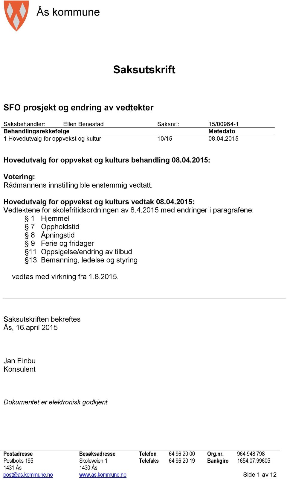 4.2015 med endringer i paragrafene: 1 Hjemmel 7 Oppholdstid 8 Åpningstid 9 Ferie og fridager 11 Oppsigelse/endring av tilbud 13 Bemanning, ledelse og styring vedtas med virkning fra 1.8.2015. Saksutskriften bekreftes Ås, 16.