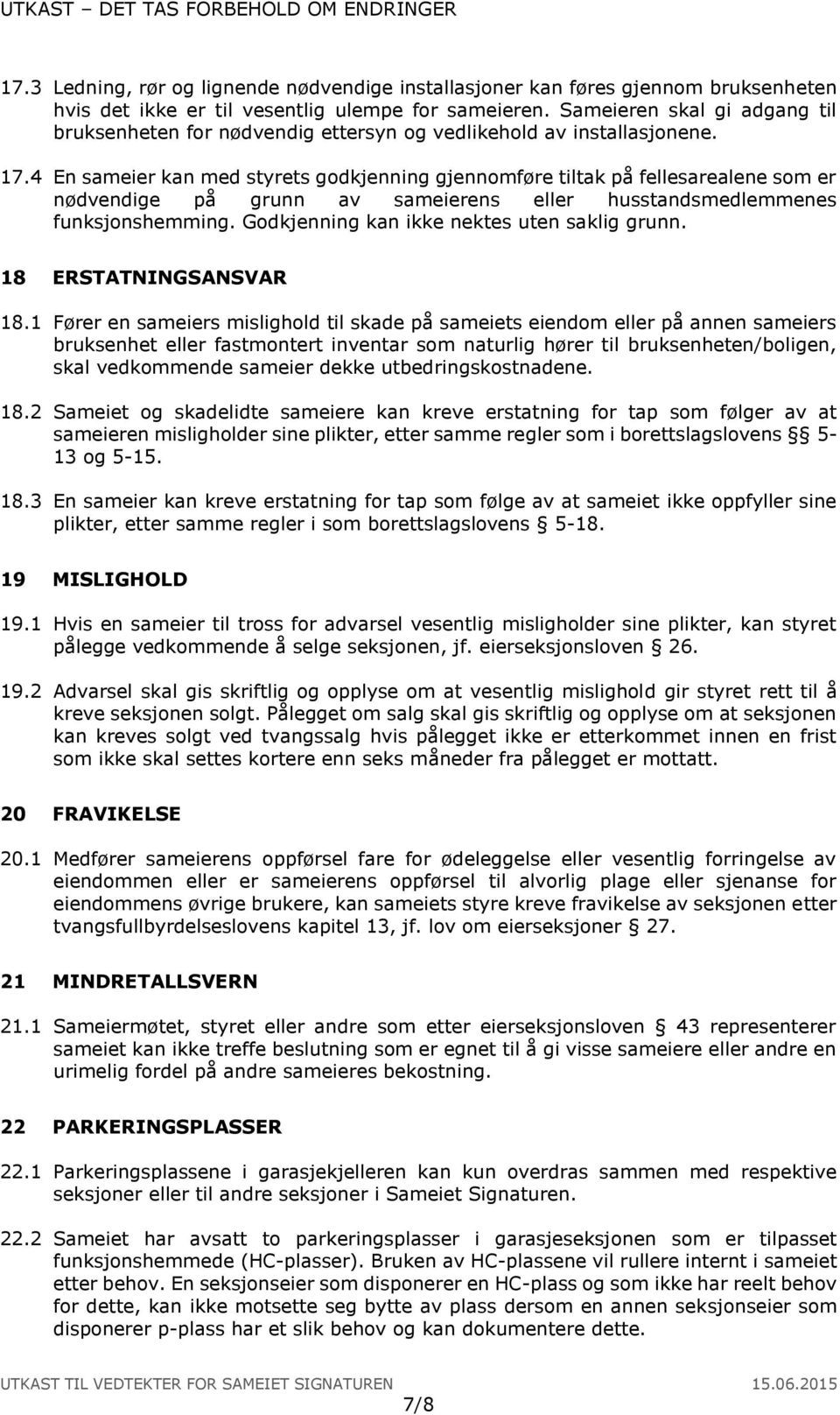 4 En sameier kan med styrets godkjenning gjennomføre tiltak på fellesarealene som er nødvendige på grunn av sameierens eller husstandsmedlemmenes funksjonshemming.