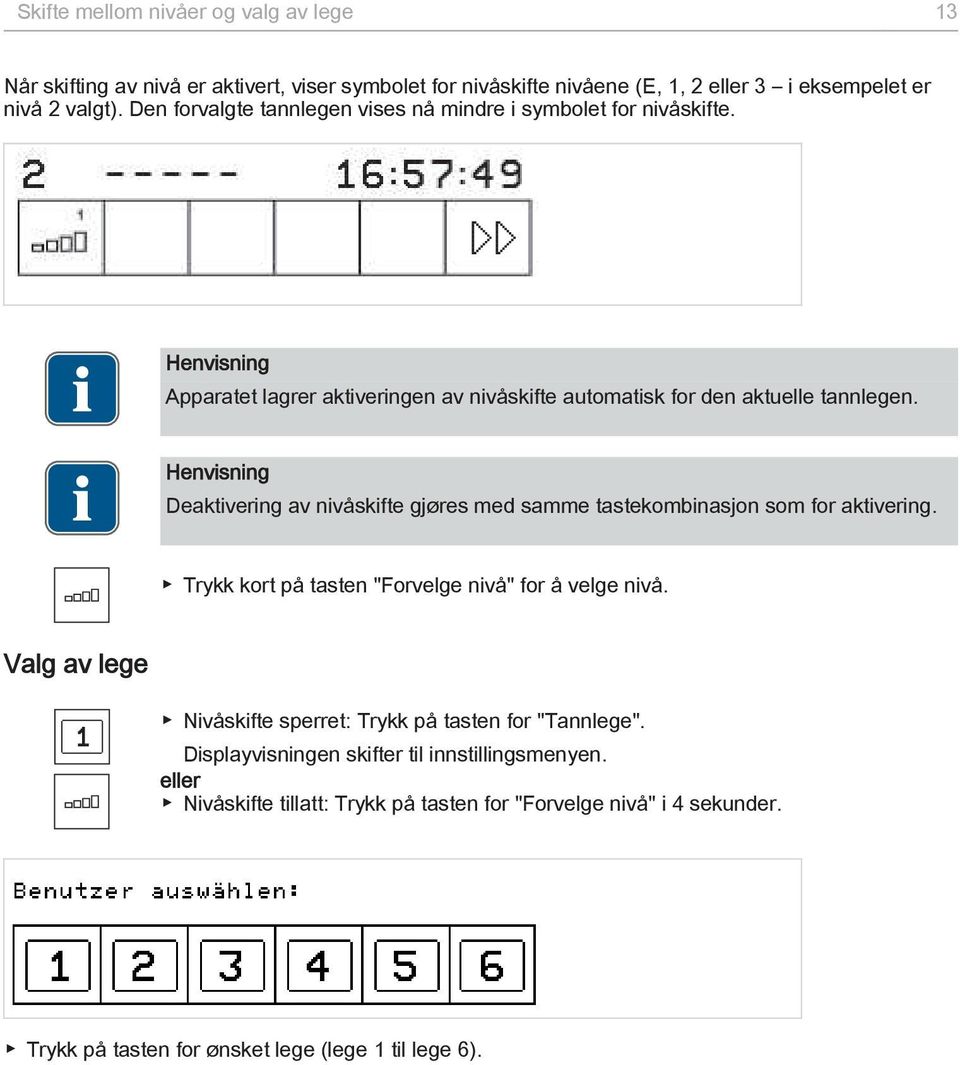 Henvisning Deaktivering av nivåskifte gjøres med samme tastekombinasjon som for aktivering. Trykk kort på tasten "Forvelge nivå" for å velge nivå.