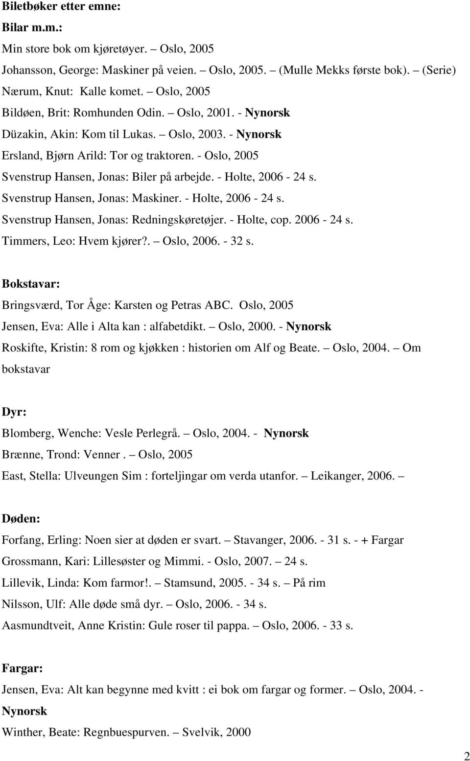 - Oslo, 2005 Svenstrup Hansen, Jonas: Biler på arbejde. - Holte, 2006-24 s. Svenstrup Hansen, Jonas: Maskiner. - Holte, 2006-24 s. Svenstrup Hansen, Jonas: Redningskøretøjer. - Holte, cop. 2006-24 s. Timmers, Leo: Hvem kjører?