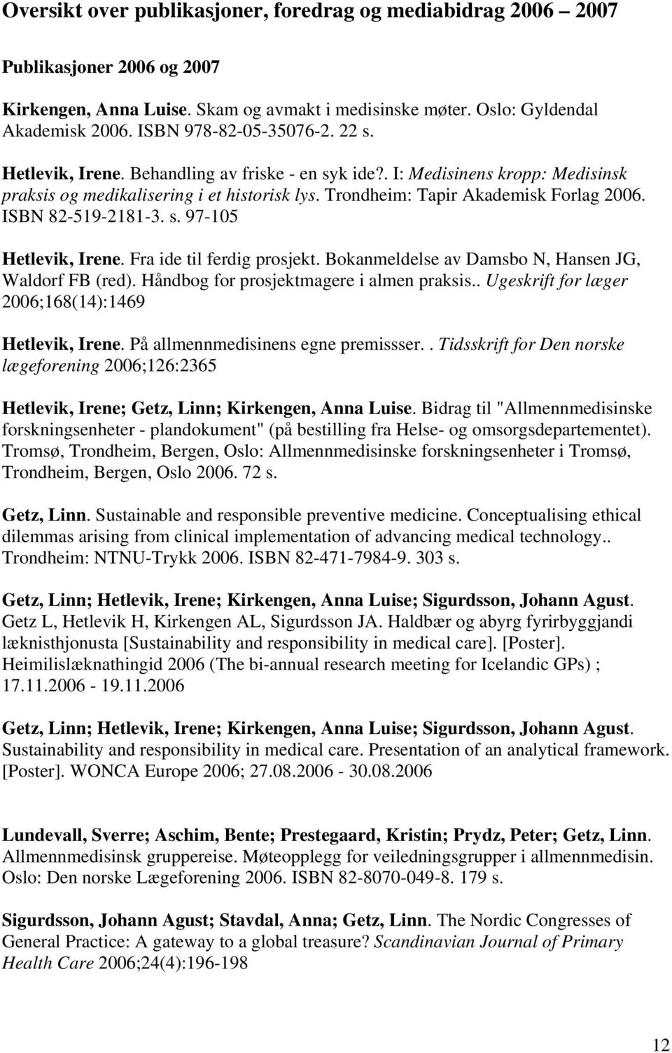 ISBN 82-519-2181-3. s. 97-105 Hetlevik, Irene. Fra ide til ferdig prosjekt. Bokanmeldelse av Damsbo N, Hansen JG, Waldorf FB (red). Håndbog for prosjektmagere i almen praksis.