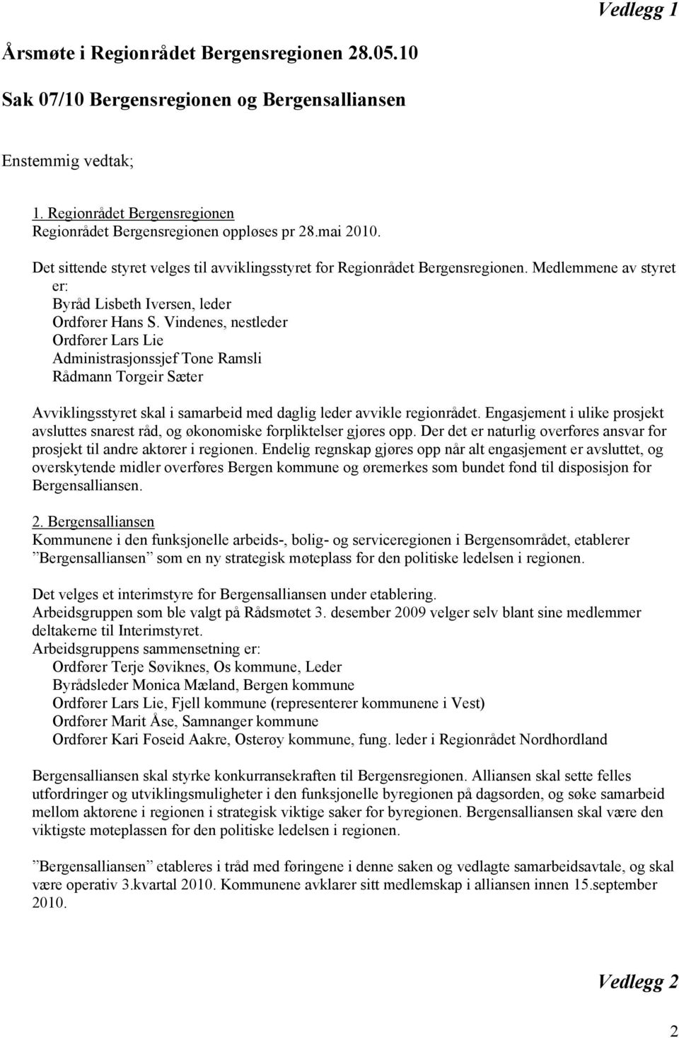 Vindenes, nestleder Ordfører Lars Lie Administrasjonssjef Tone Ramsli Rådmann Torgeir Sæter Avviklingsstyret skal i samarbeid med daglig leder avvikle regionrådet.