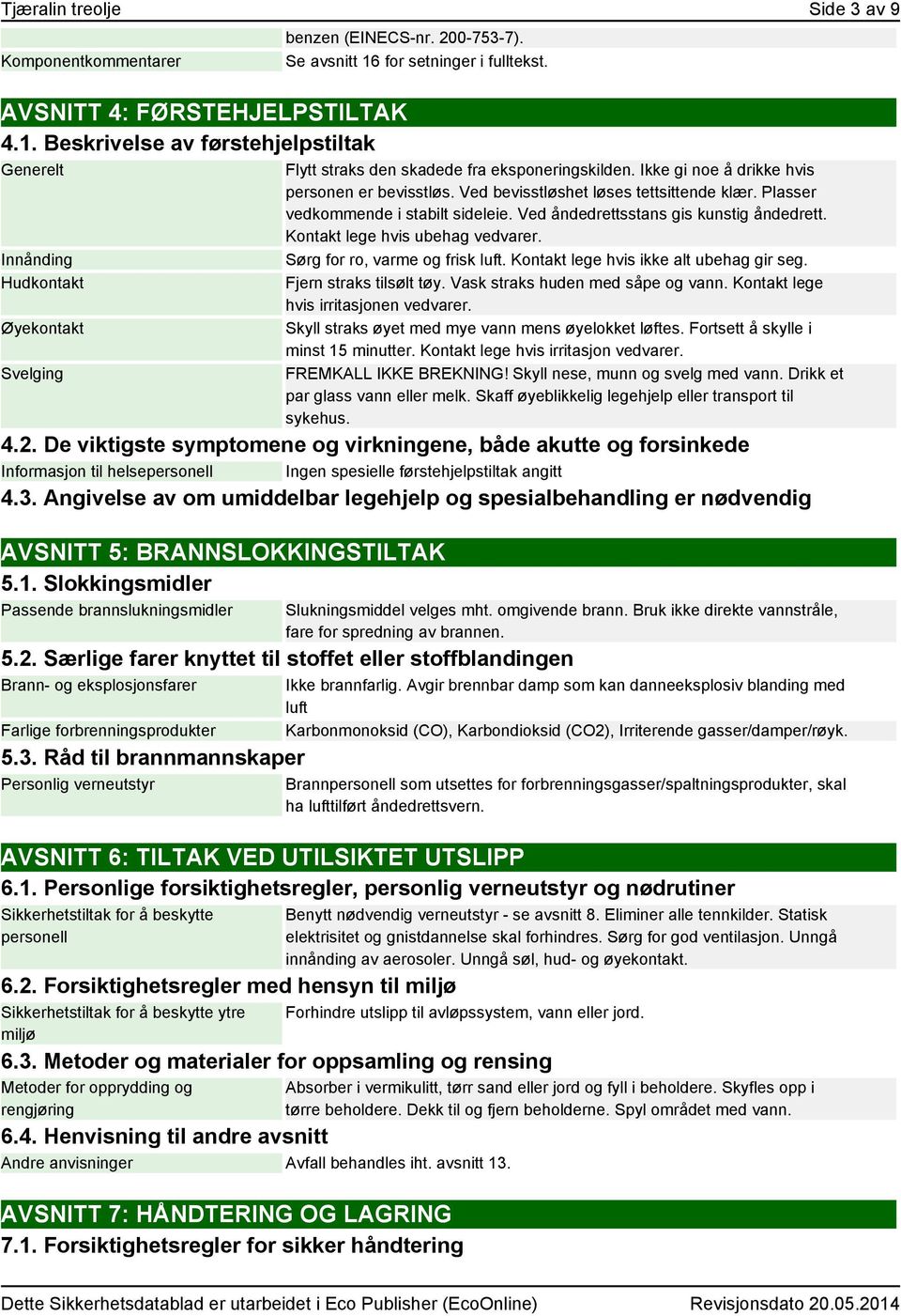 Plasser vedkommende i stabilt sideleie. Ved åndedrettsstans gis kunstig åndedrett. Kontakt lege hvis ubehag vedvarer. Sørg for ro, varme og frisk luft. Kontakt lege hvis ikke alt ubehag gir seg.