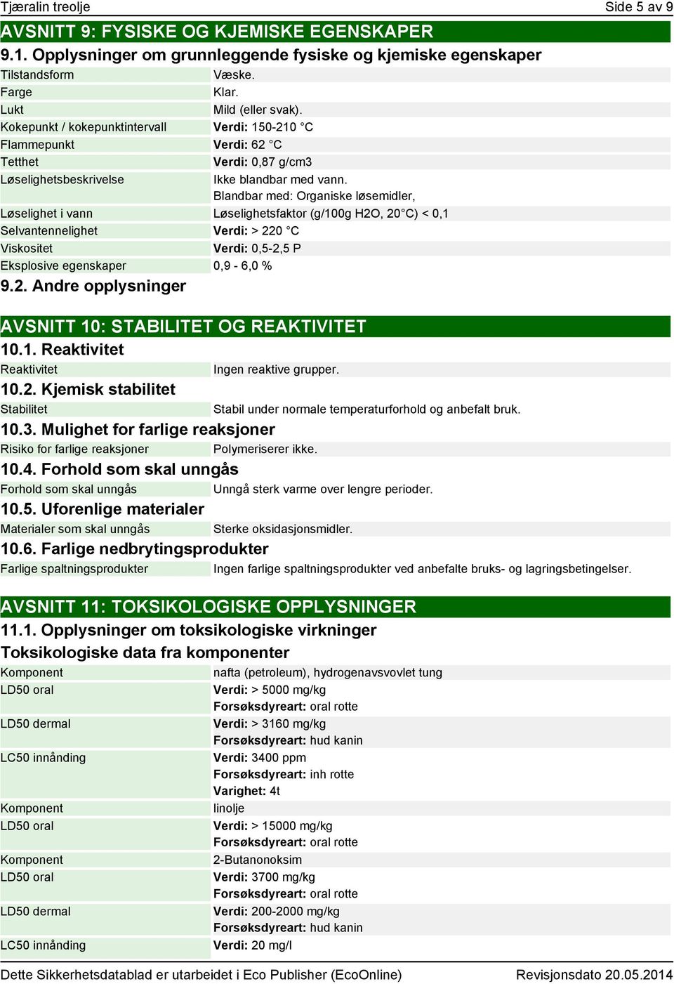 Blandbar med: Organiske løsemidler, Løselighet i vann Løselighetsfaktor (g/100g H2O, 20 C) < 0,1 Selvantennelighet Verdi: > 220 C Viskositet Verdi: 0,5-2,5 P Eksplosive egenskaper 0,9-6,0 % 9.2. Andre opplysninger AVSNITT 10: STABILITET OG REAKTIVITET 10.