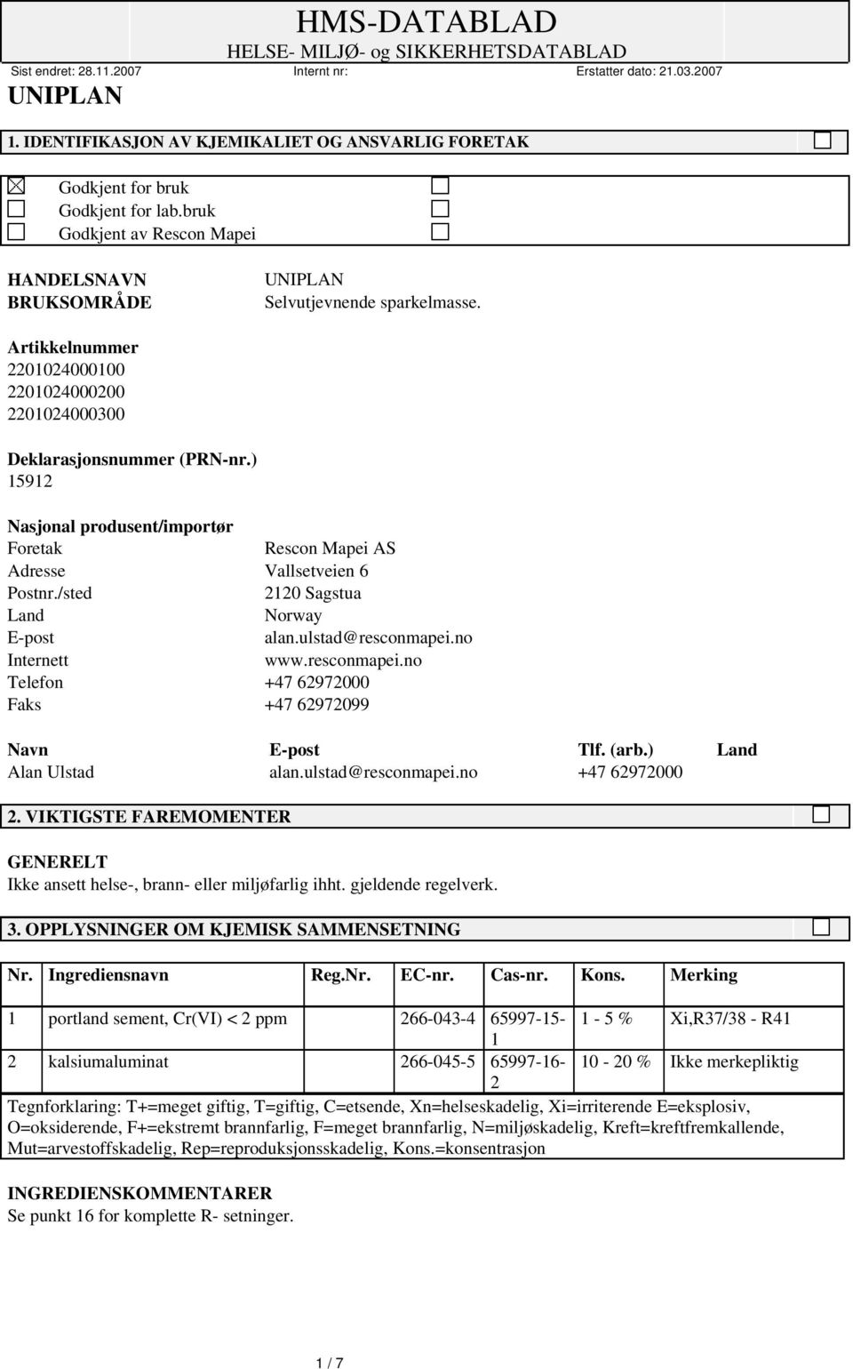 /sted 2120 Sagstua Land Norway E-post alan.ulstad@resconmapei.no Internett www.resconmapei.no Telefon +47 62972000 Faks +47 62972099 Navn E-post Tlf. (arb.) Land Alan Ulstad alan.ulstad@resconmapei.no +47 62972000 2.