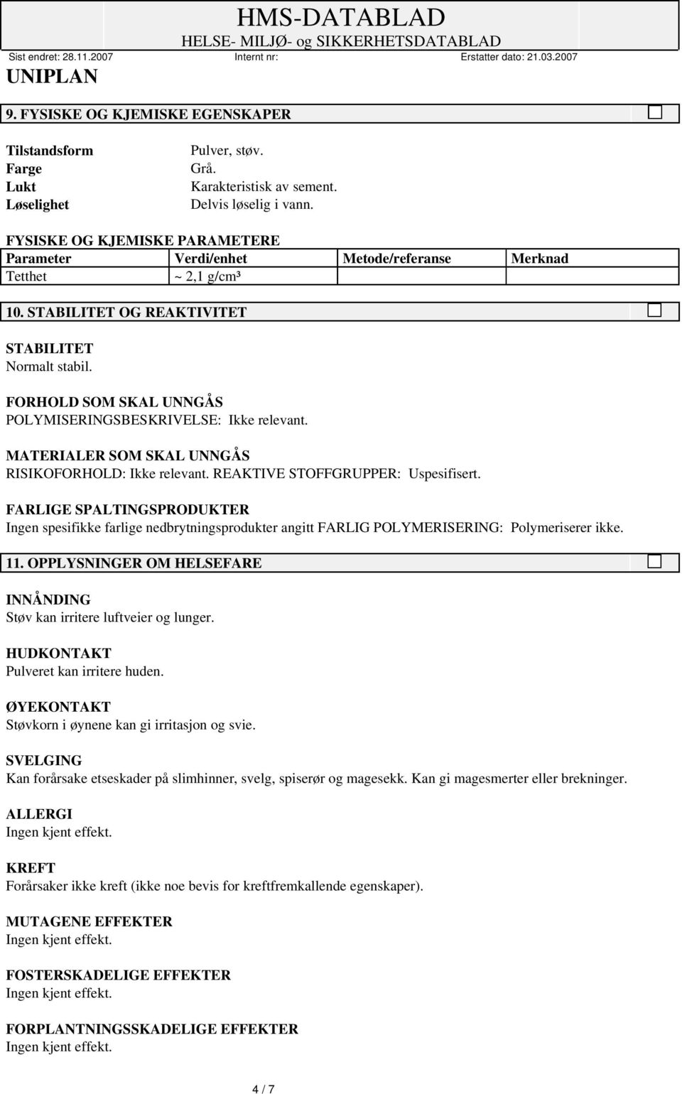 FORHOLD SOM SKAL UNNGÅS POLYMISERINGSBESKRIVELSE: Ikke relevant. MATERIALER SOM SKAL UNNGÅS RISIKOFORHOLD: Ikke relevant. REAKTIVE STOFFGRUPPER: Uspesifisert.