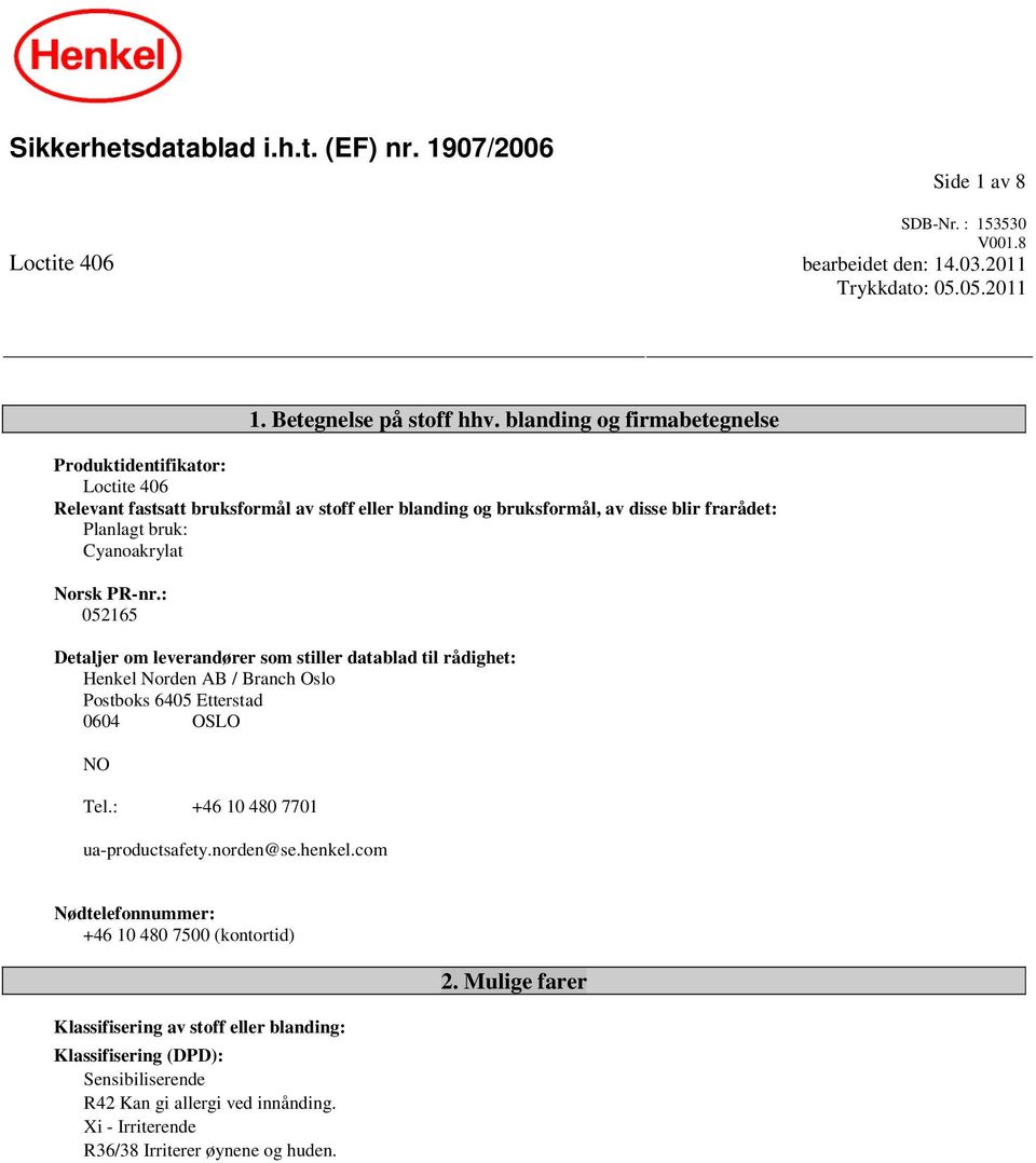 : 052165 Detaljer om leverandører som stiller datablad til rådighet: Henkel Norden AB / Branch Oslo Postboks 6405 Etterstad 0604 OSLO NO Tel.: +46 10 480 7701 ua-productsafety.norden@se.henkel.