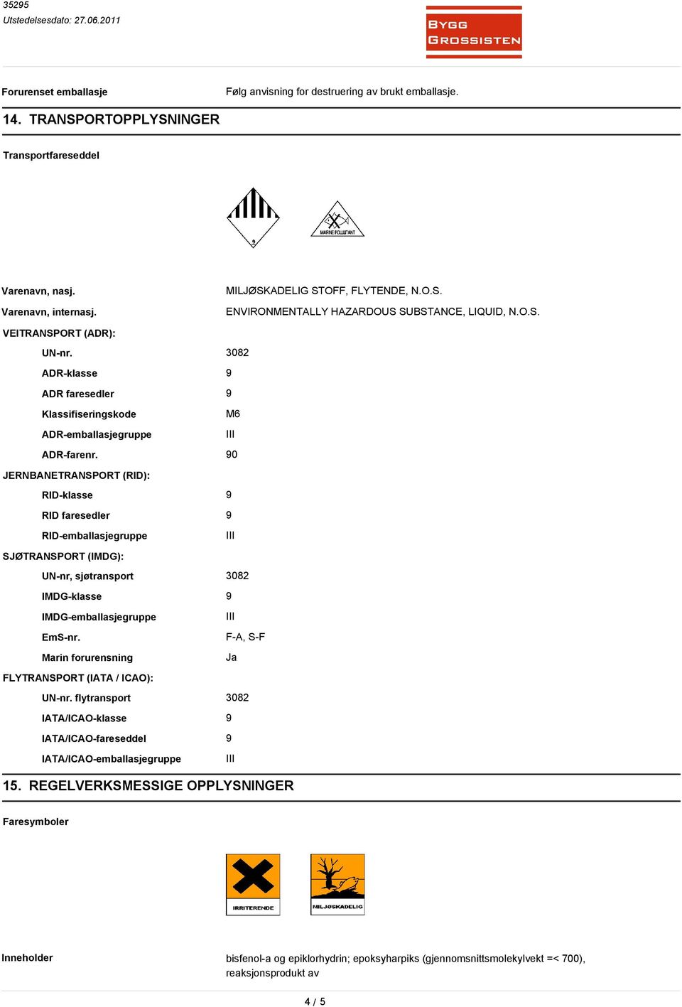 90 JERNBANETRANSPORT (RID): RID-klasse 9 RID faresedler 9 RID-emballasjegruppe SJØTRANSPORT (IMDG): UN-nr, sjøtransport 3082 IMDG-klasse 9 IMDG-emballasjegruppe EmS-nr.