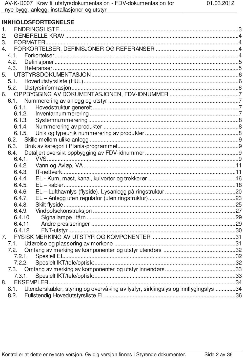 ..7 6.1.2. Inventarnummerering...7 6.1.3. Systemnummerering...8 6.1.4. Nummerering av produkter...8 6.1.5. Unik og typeunik nummerering av produkter...8 6.2. Skille mellom ulike anlegg...9 6.3. Bruk av kategori i Plania-programmet.