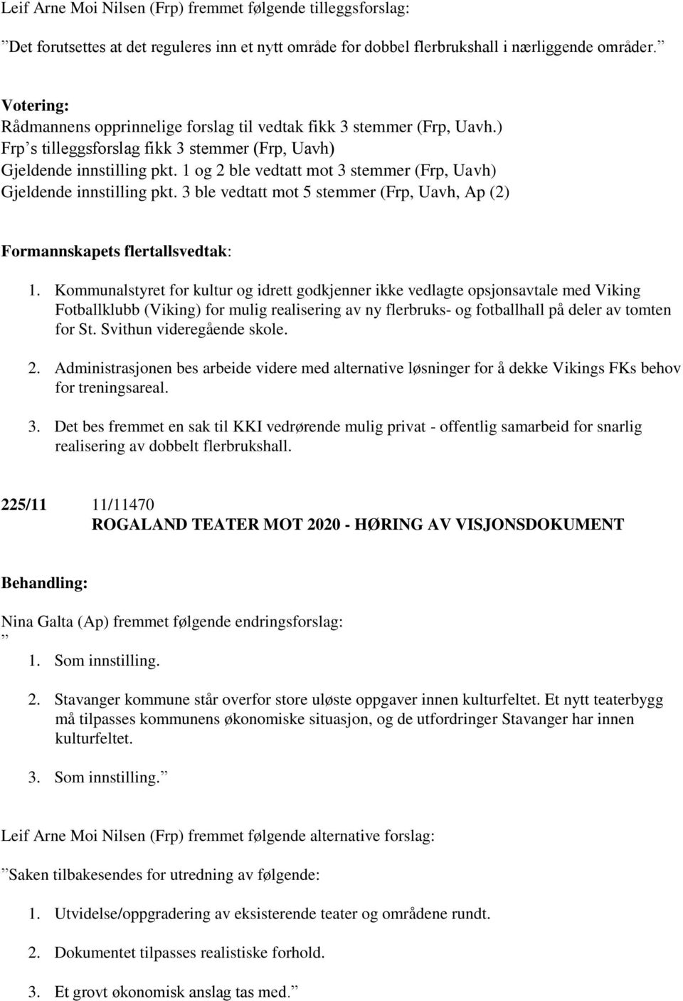 1 og 2 ble vedtatt mot 3 stemmer (Frp, Uavh) Gjeldende innstilling pkt. 3 ble vedtatt mot 5 stemmer (Frp, Uavh, Ap (2) Formannskapets flertallsvedtak: 1.