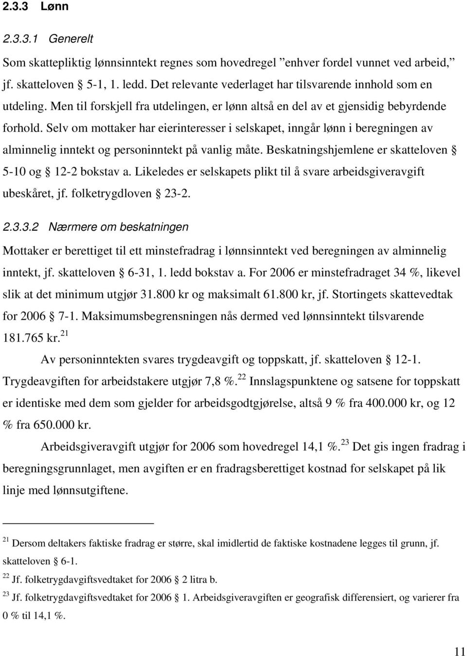 Selv om mottaker har eierinteresser i selskapet, inngår lønn i beregningen av alminnelig inntekt og personinntekt på vanlig måte. Beskatningshjemlene er skatteloven 5-10 og 12-2 bokstav a.