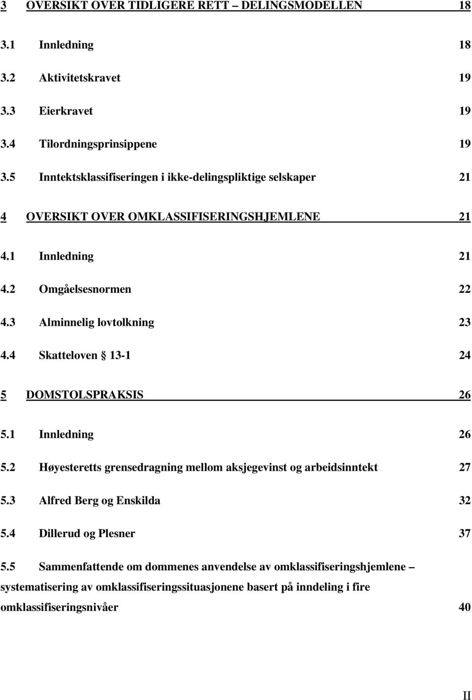 3 Alminnelig lovtolkning 23 4.4 Skatteloven 13-1 24 5 DOMSTOLSPRAKSIS 26 5.1 Innledning 26 5.2 Høyesteretts grensedragning mellom aksjegevinst og arbeidsinntekt 27 5.