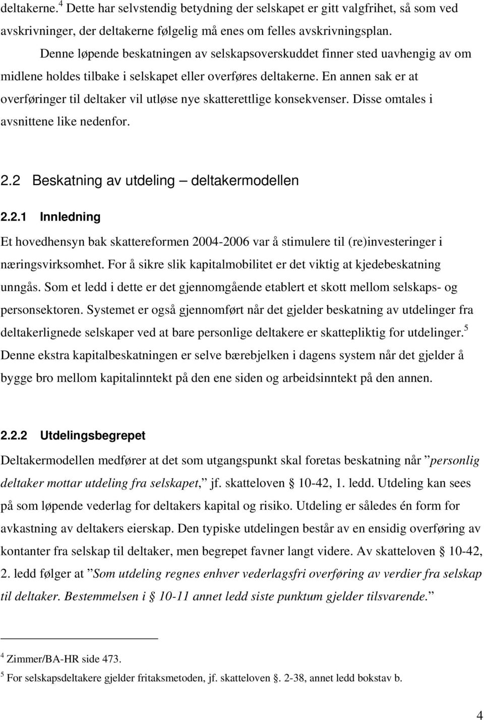 En annen sak er at overføringer til deltaker vil utløse nye skatterettlige konsekvenser. Disse omtales i avsnittene like nedenfor. 2.