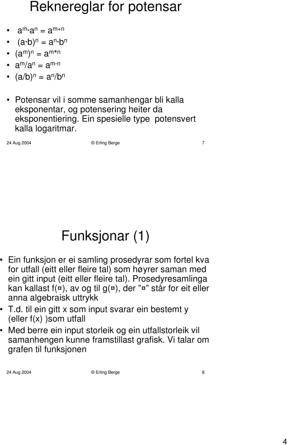 24 Aug 2004 Erling Berge 7 Funksjonar (1) Ein funksjon er ei samling prosedyrar som fortel kva for utfall (eitt eller fleire tal) som høyrer saman med ein gitt input (eitt eller fleire tal).