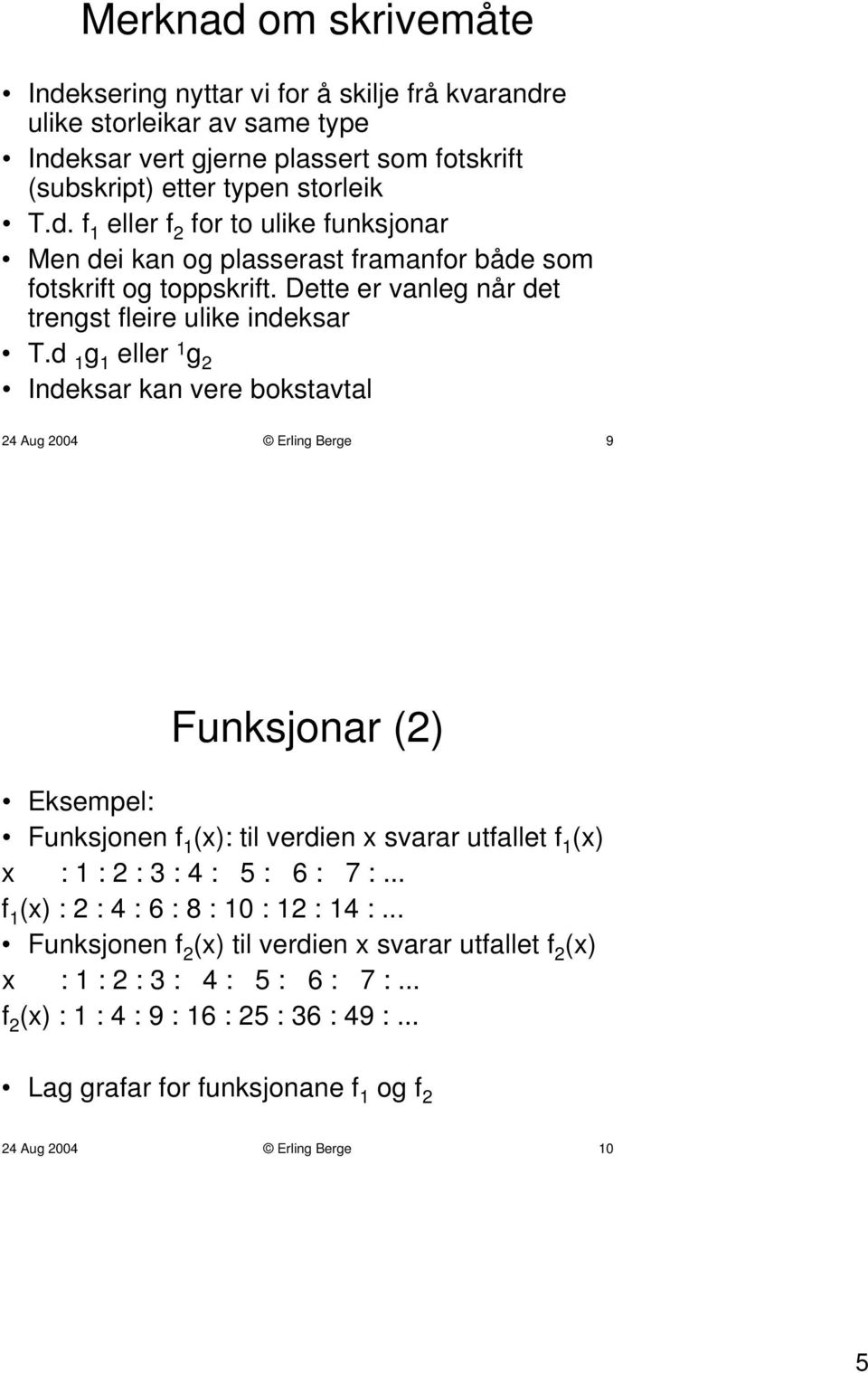 d 1 g 1 eller 1 g 2 Indeksar kan vere bokstavtal 24 Aug 2004 Erling Berge 9 Funksjonar (2) Eksempel: Funksjonen f 1 (x): til verdien x svarar utfallet f 1 (x) x : 1 : 2 : 3 : 4 : 5 : 6 : 7 :.