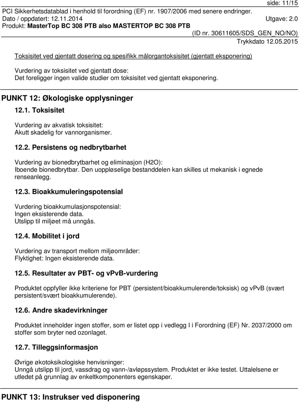 Den uoppløselige bestanddelen kan skilles ut mekanisk i egnede renseanlegg. 12.3. Bioakkumuleringspotensial Vurdering bioakkumulasjonspotensial: Ingen eksisterende data. Utslipp til miljøet må unngås.