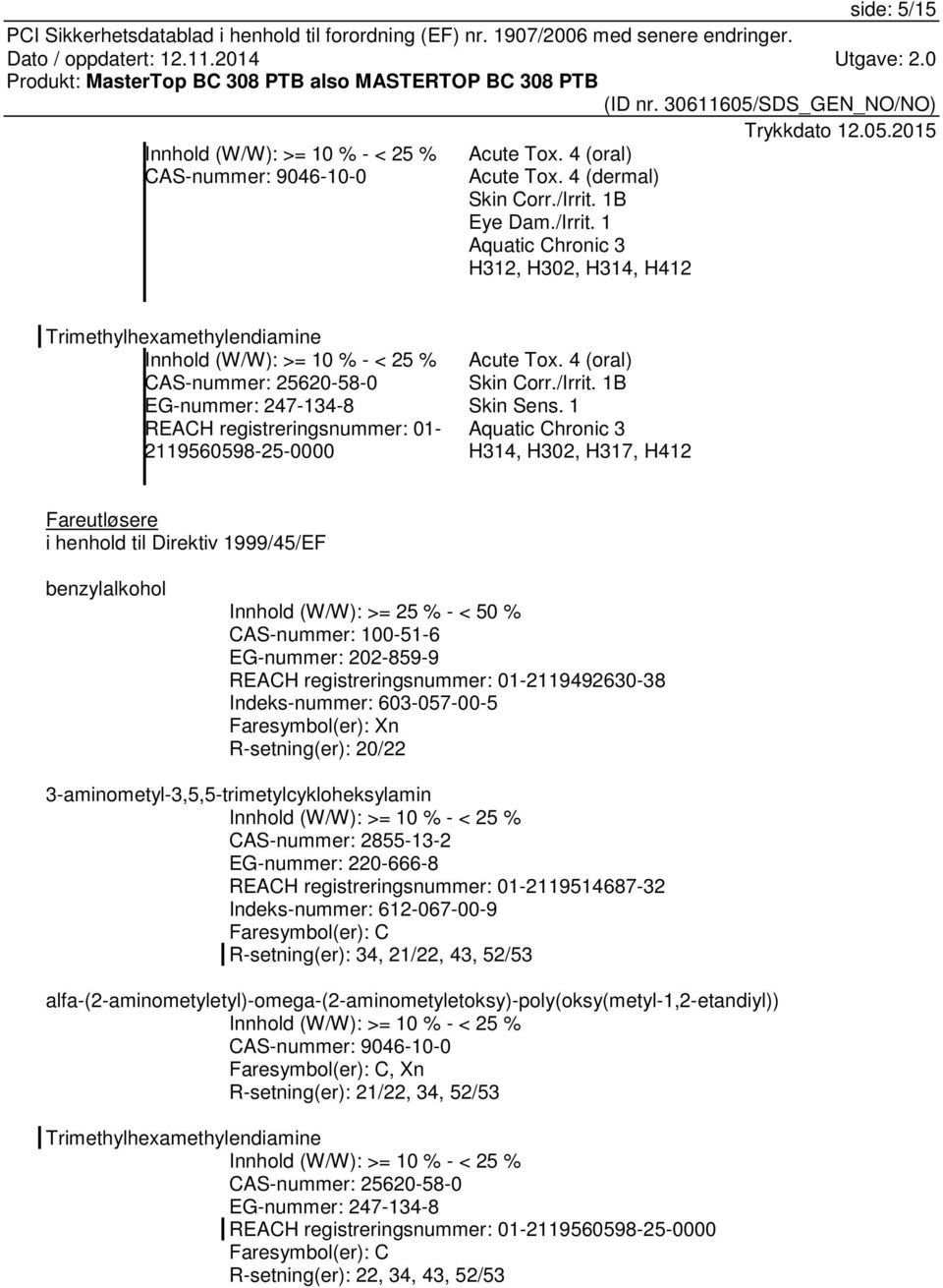 1 Aquatic Chronic 3 H312, H302, H314, H412 Trimethylhexamethylendiamine Innhold (W/W): >= 10 % - < 25 % CAS-nummer: 25620-58-0 EG-nummer: 247-134-8 REACH registreringsnummer: 01-2119560598-25-0000