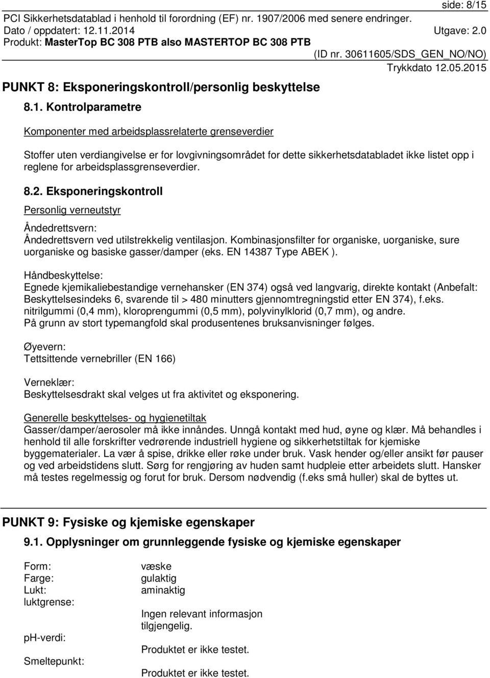 Kontrolparametre Komponenter med arbeidsplassrelaterte grenseverdier Stoffer uten verdiangivelse er for lovgivningsområdet for dette sikkerhetsdatabladet ikke listet opp i reglene for