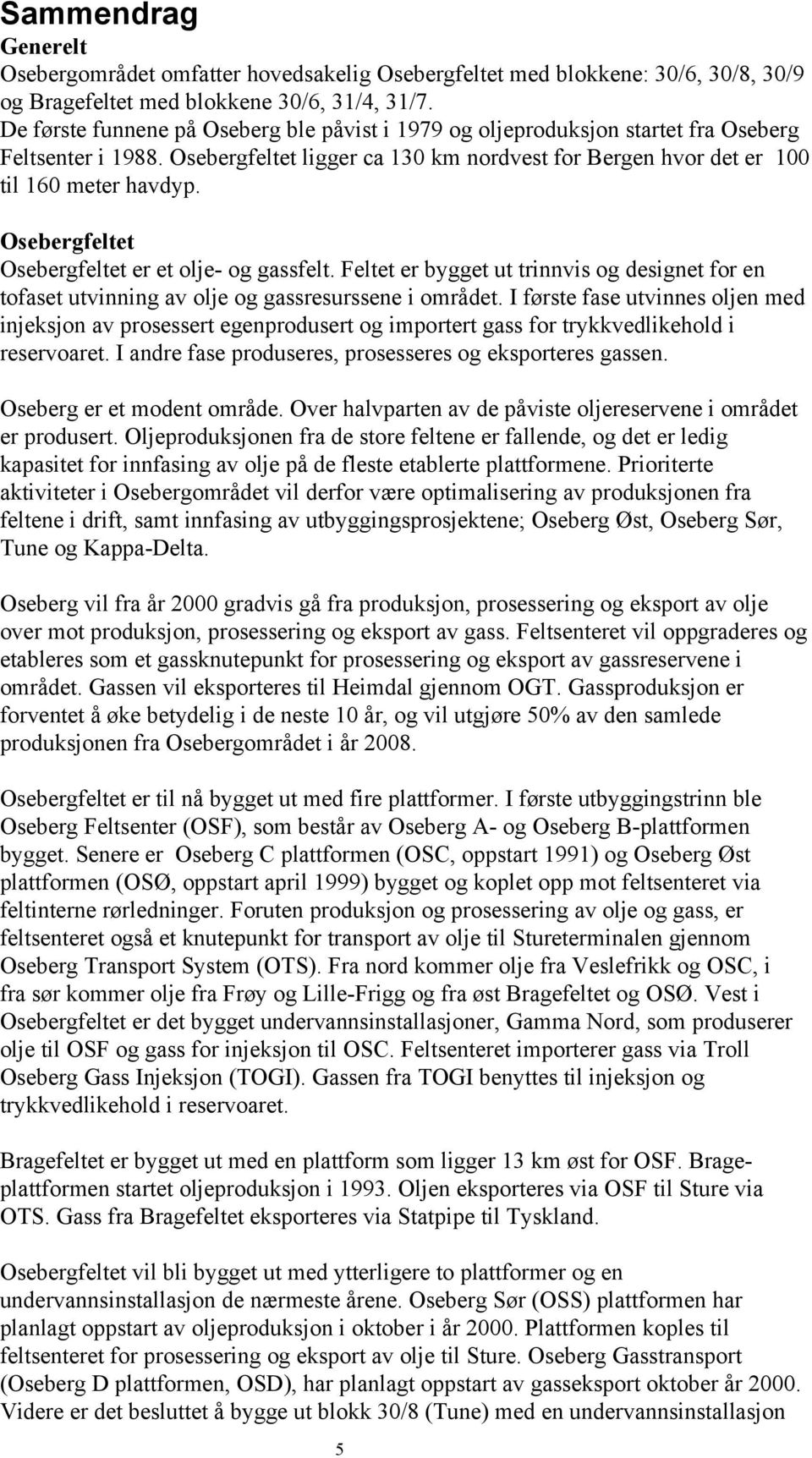 Osebergfeltet Osebergfeltet er et olje- og gassfelt. Feltet er bygget ut trinnvis og designet for en tofaset utvinning av olje og gassresurssene i området.