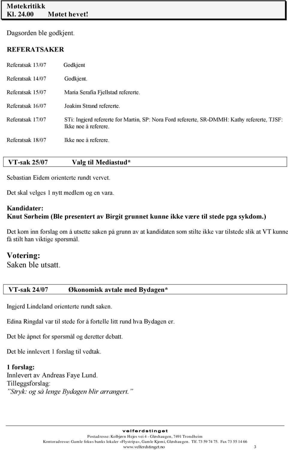 Ikke noe å referere. VT-sak 25/07 Valg til Mediastud* Sebastian Eidem orienterte rundt vervet. Det skal velges 1 nytt medlem og en vara.